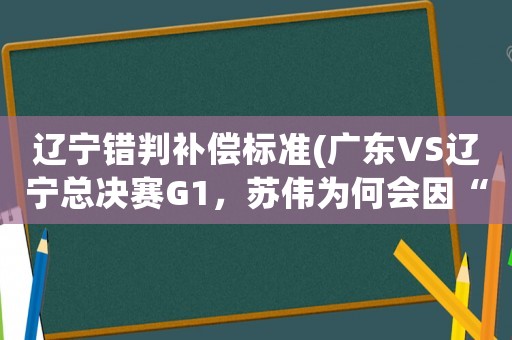 遼寧錯(cuò)判補(bǔ)償標(biāo)準(zhǔn)(廣東VS遼寧總決賽G1，蘇偉為何會(huì)因“踢襠”被裁判罰出場？)