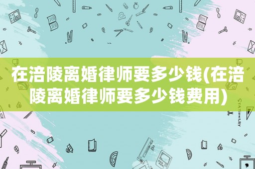 在涪陵離婚律師要多少錢(在涪陵離婚律師要多少錢費用)
