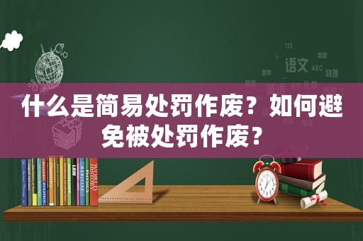 什么是簡易處罰作廢？如何避免被處罰作廢？