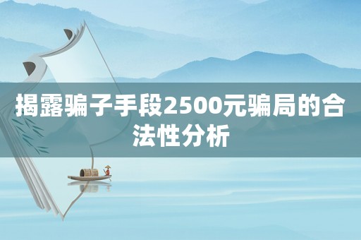 揭露騙子手段2500元騙局的合法性分析
