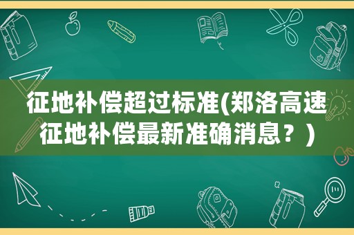 征地補償超過標準(鄭洛高速征地補償最新準確消息？)