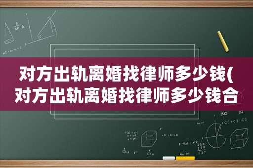 對方出軌離婚找律師多少錢(對方出軌離婚找律師多少錢合適)
