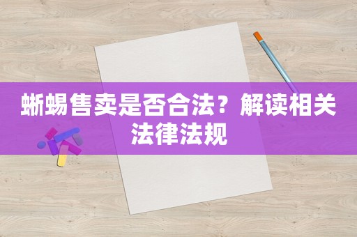 蜥蜴售賣是否合法？解讀相關(guān)法律法規(guī)