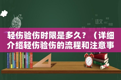 輕傷驗傷時限是多久？（詳細(xì)介紹輕傷驗傷的流程和注意事項）
