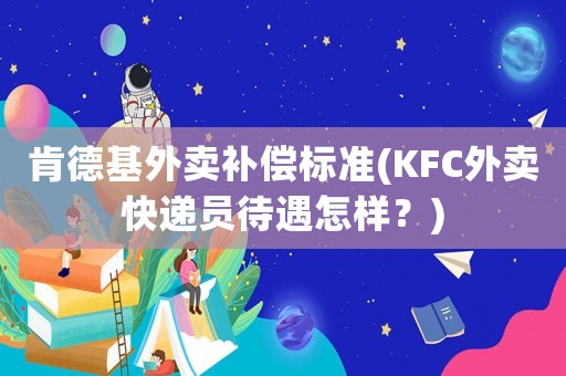 肯德基外賣補償標準(KFC外賣快遞員待遇怎樣？)