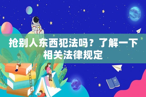 搶別人東西犯法嗎？了解一下相關法律規定