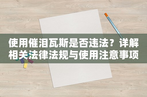 使用催淚瓦斯是否違法？詳解相關法律法規與使用注意事項