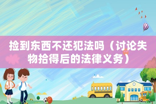 撿到東西不還犯法嗎（討論失物拾得后的法律義務）