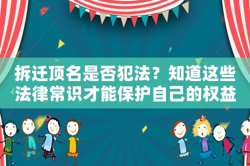 拆遷頂名是否犯法？知道這些法律常識才能保護自己的權(quán)益