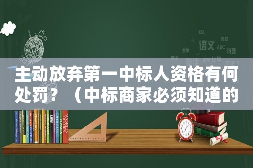 主動放棄第一中標人資格有何處罰？（中標商家必須知道的細節）