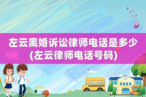 左云離婚訴訟律師電話是多少(左云律師電話號碼)