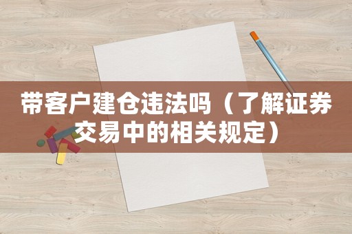 帶客戶建倉違法嗎（了解證券交易中的相關(guān)規(guī)定）