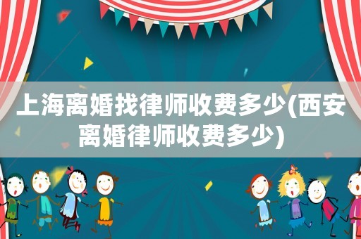 上海離婚找律師收費多少(西安離婚律師收費多少)