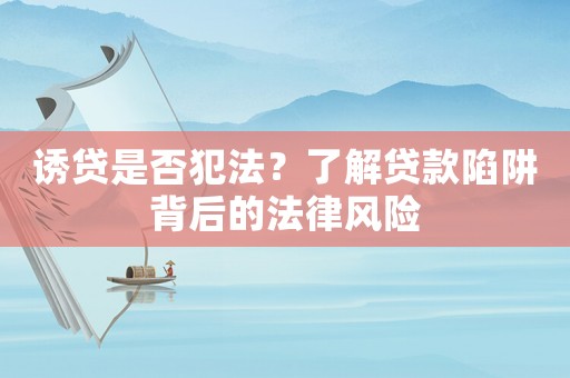 誘貸是否犯法？了解貸款陷阱背后的法律風(fēng)險(xiǎn)