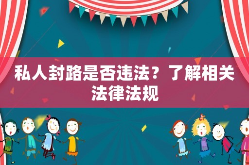 私人封路是否違法？了解相關法律法規