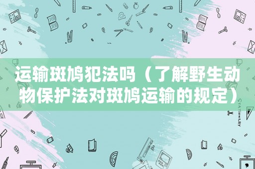 運輸斑鳩犯法嗎（了解野生動物保護法對斑鳩運輸的規定）