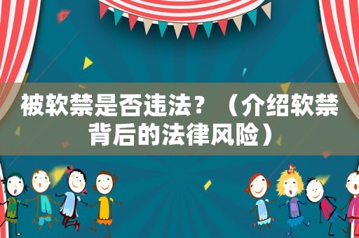 被軟禁是否違法？（介紹軟禁背后的法律風(fēng)險(xiǎn)）