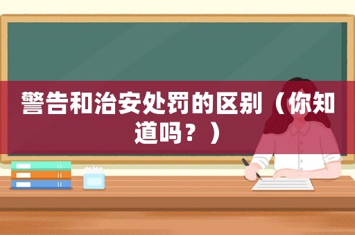 警告和治安處罰的區(qū)別（你知道嗎？）