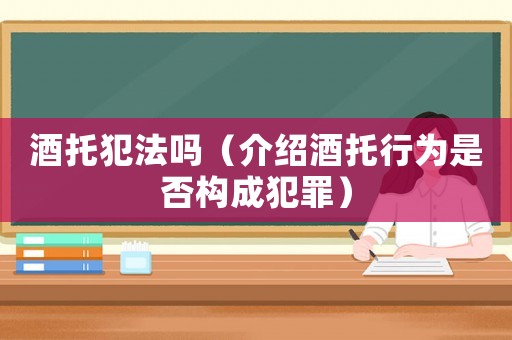 酒托犯法嗎（介紹酒托行為是否構(gòu)成犯罪）
