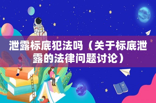 泄露標底犯法嗎（關于標底泄露的法律問題討論）