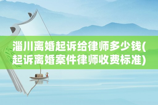 淄川離婚起訴給律師多少錢(起訴離婚案件律師收費標準)