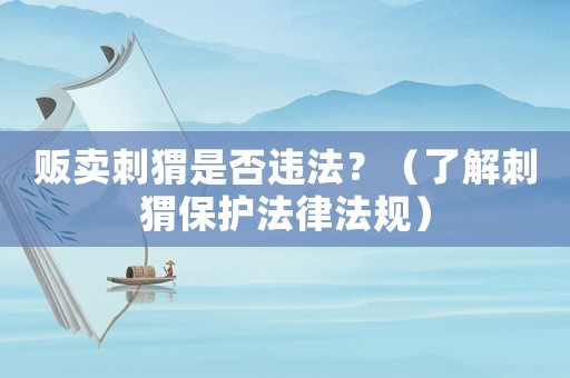 販賣刺猬是否違法？（了解刺猬保護法律法規）