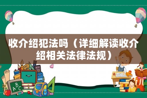 收介紹犯法嗎（詳細解讀收介紹相關法律法規）