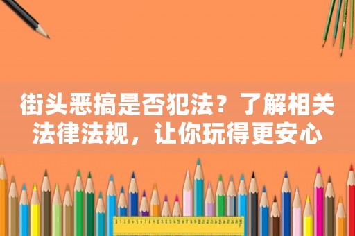 街頭惡搞是否犯法？了解相關(guān)法律法規(guī)，讓你玩得更安心