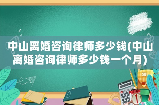 中山離婚咨詢律師多少錢(中山離婚咨詢律師多少錢一個月)