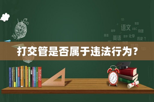 打交管是否屬于違法行為？