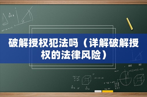 破解授權犯法嗎（詳解破解授權的法律風險）
