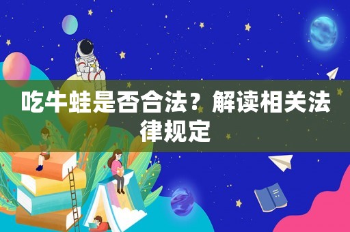 吃牛蛙是否合法？解讀相關法律規定