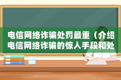 電信網絡詐騙處罰最重（介紹電信網絡詐騙的驚人手段和處罰標準）