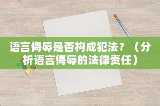 語言侮辱是否構成犯法？（分析語言侮辱的法律責任）