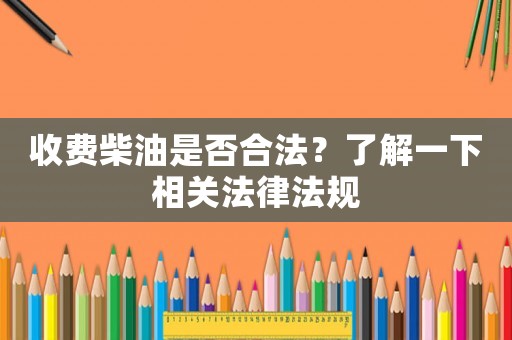 收費柴油是否合法？了解一下相關法律法規