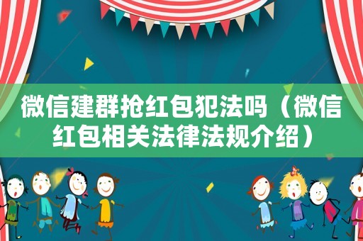 微信建群搶紅包犯法嗎（微信紅包相關法律法規介紹）