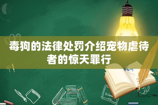 毒狗的法律處罰介紹寵物虐待者的驚天罪行