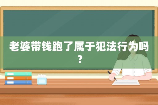 老婆帶錢跑了屬于犯法行為嗎？