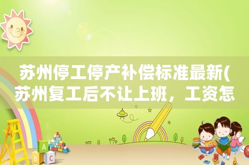 蘇州停工停產補償標準最新(蘇州復工后不讓上班，工資怎么算)