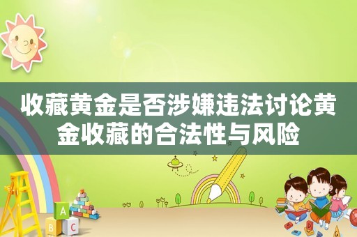 收藏黃金是否涉嫌違法討論黃金收藏的合法性與風險
