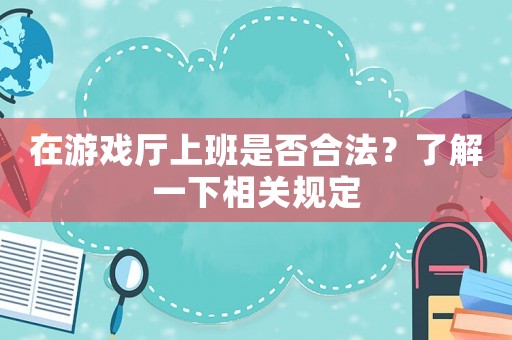 在游戲廳上班是否合法？了解一下相關(guān)規(guī)定