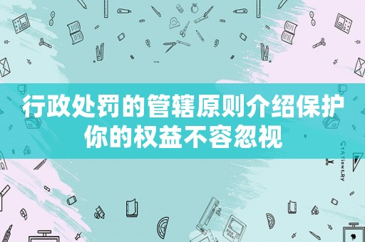 行政處罰的管轄原則介紹保護你的權(quán)益不容忽視