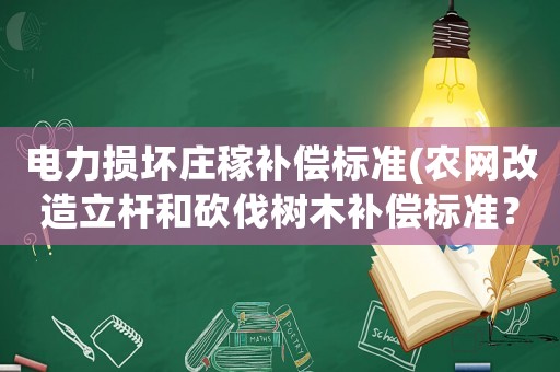 電力損壞莊稼補償標準(農網改造立桿和砍伐樹木補償標準？)