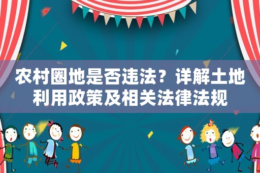 農(nóng)村圈地是否違法？詳解土地利用政策及相關法律法規(guī)