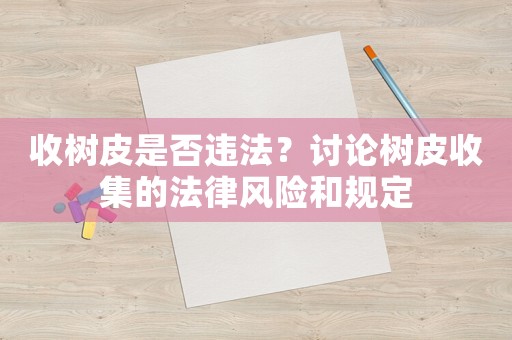 收樹皮是否違法？討論樹皮收集的法律風險和規定