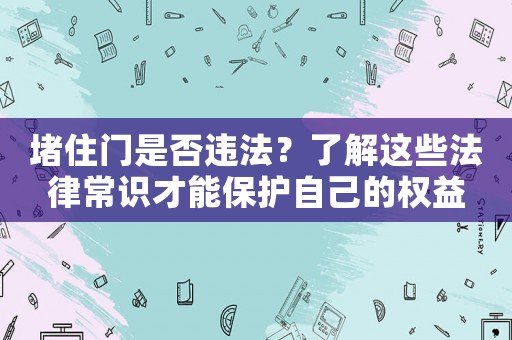 堵住門是否違法？了解這些法律常識(shí)才能保護(hù)自己的權(quán)益