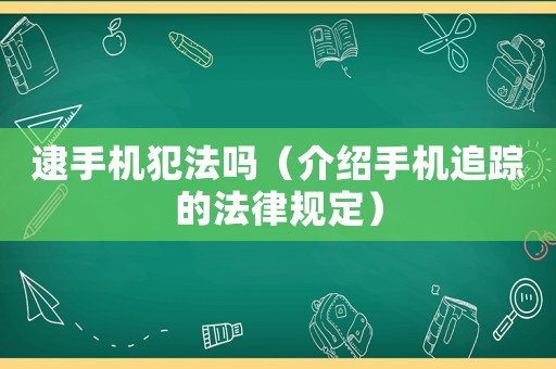 逮手機犯法嗎（介紹手機追蹤的法律規定）