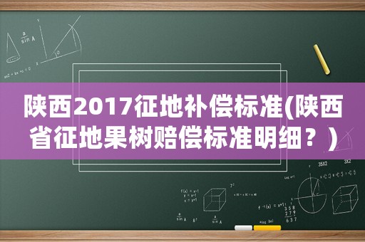 陜西2017征地補償標準(陜西省征地果樹賠償標準明細？)