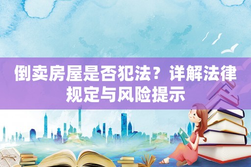倒賣房屋是否犯法？詳解法律規(guī)定與風(fēng)險提示
