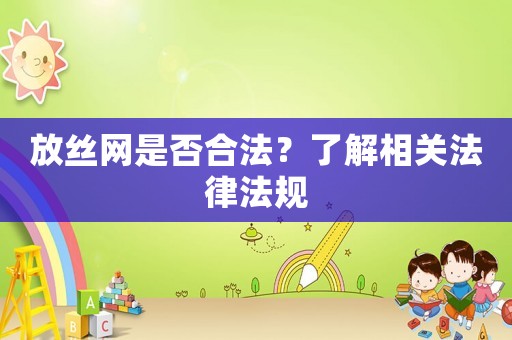 放絲網是否合法？了解相關法律法規
